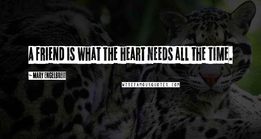 Mary Engelbreit Quotes: A friend is what the heart needs all the time.