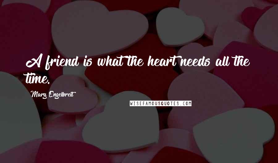 Mary Engelbreit Quotes: A friend is what the heart needs all the time.