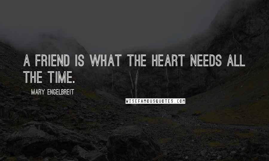 Mary Engelbreit Quotes: A friend is what the heart needs all the time.