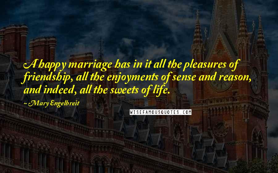 Mary Engelbreit Quotes: A happy marriage has in it all the pleasures of friendship, all the enjoyments of sense and reason, and indeed, all the sweets of life.