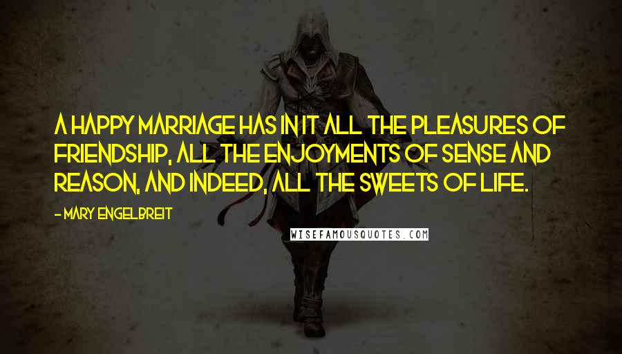 Mary Engelbreit Quotes: A happy marriage has in it all the pleasures of friendship, all the enjoyments of sense and reason, and indeed, all the sweets of life.