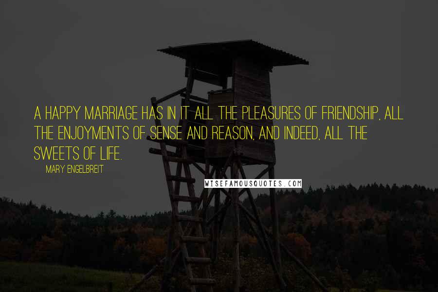 Mary Engelbreit Quotes: A happy marriage has in it all the pleasures of friendship, all the enjoyments of sense and reason, and indeed, all the sweets of life.