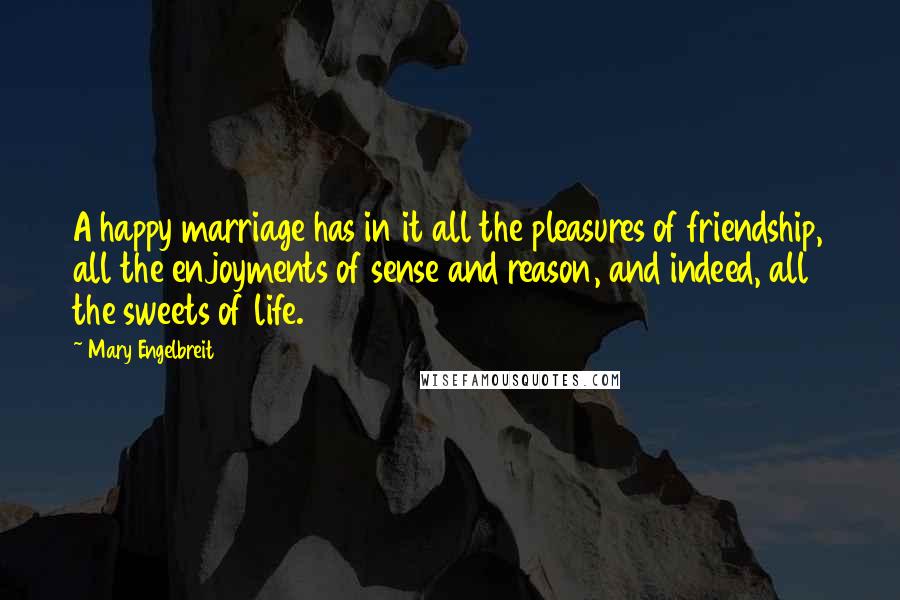 Mary Engelbreit Quotes: A happy marriage has in it all the pleasures of friendship, all the enjoyments of sense and reason, and indeed, all the sweets of life.