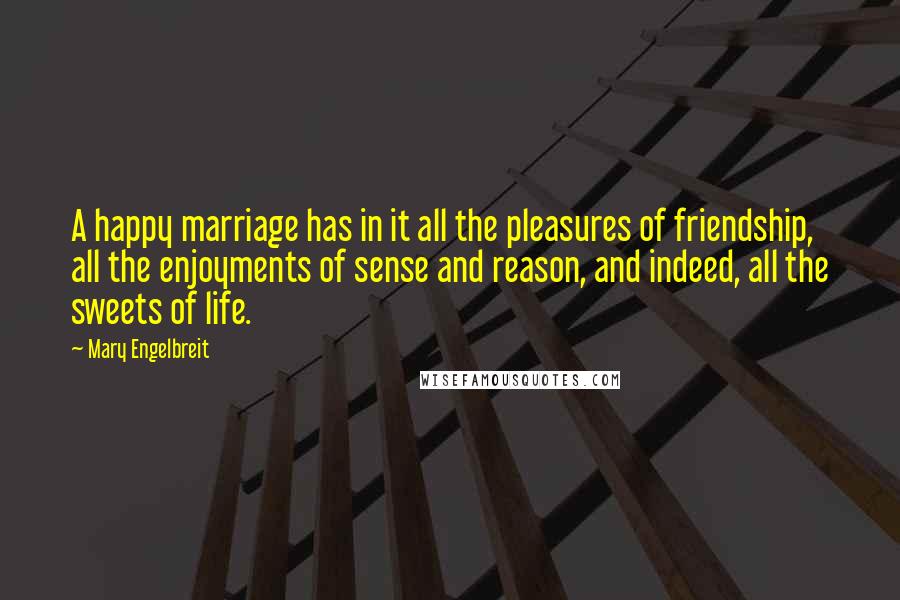 Mary Engelbreit Quotes: A happy marriage has in it all the pleasures of friendship, all the enjoyments of sense and reason, and indeed, all the sweets of life.