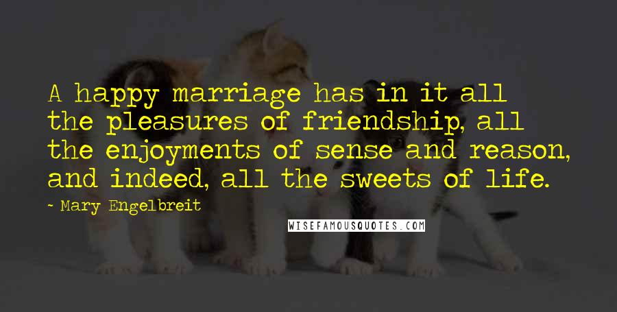 Mary Engelbreit Quotes: A happy marriage has in it all the pleasures of friendship, all the enjoyments of sense and reason, and indeed, all the sweets of life.