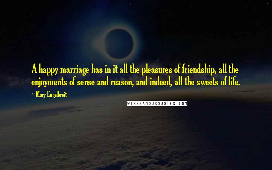 Mary Engelbreit Quotes: A happy marriage has in it all the pleasures of friendship, all the enjoyments of sense and reason, and indeed, all the sweets of life.