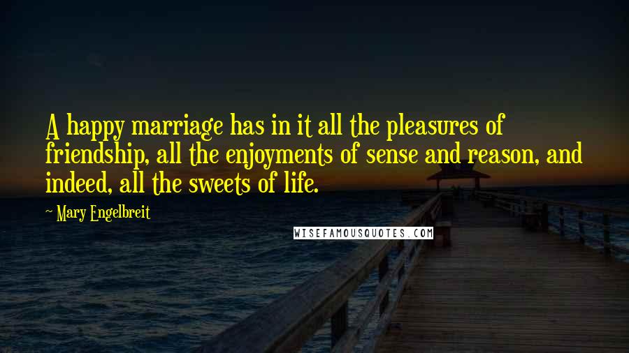 Mary Engelbreit Quotes: A happy marriage has in it all the pleasures of friendship, all the enjoyments of sense and reason, and indeed, all the sweets of life.