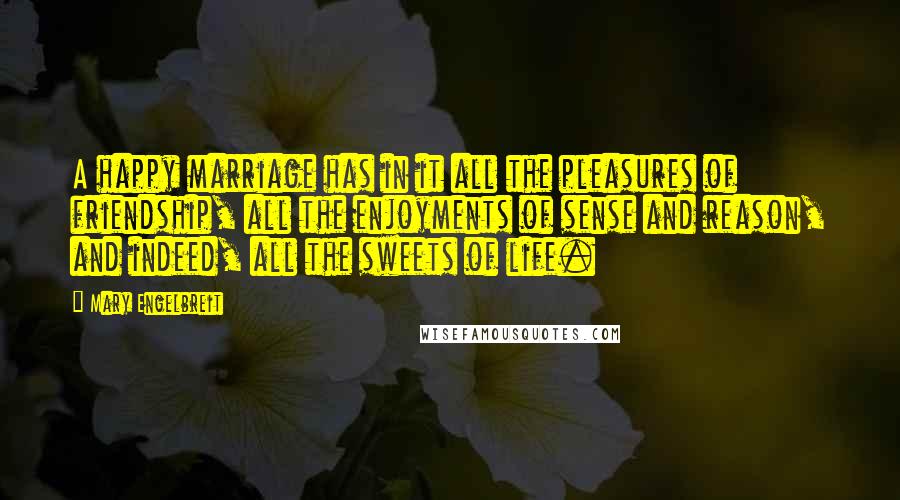 Mary Engelbreit Quotes: A happy marriage has in it all the pleasures of friendship, all the enjoyments of sense and reason, and indeed, all the sweets of life.