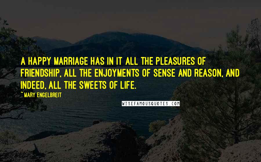 Mary Engelbreit Quotes: A happy marriage has in it all the pleasures of friendship, all the enjoyments of sense and reason, and indeed, all the sweets of life.