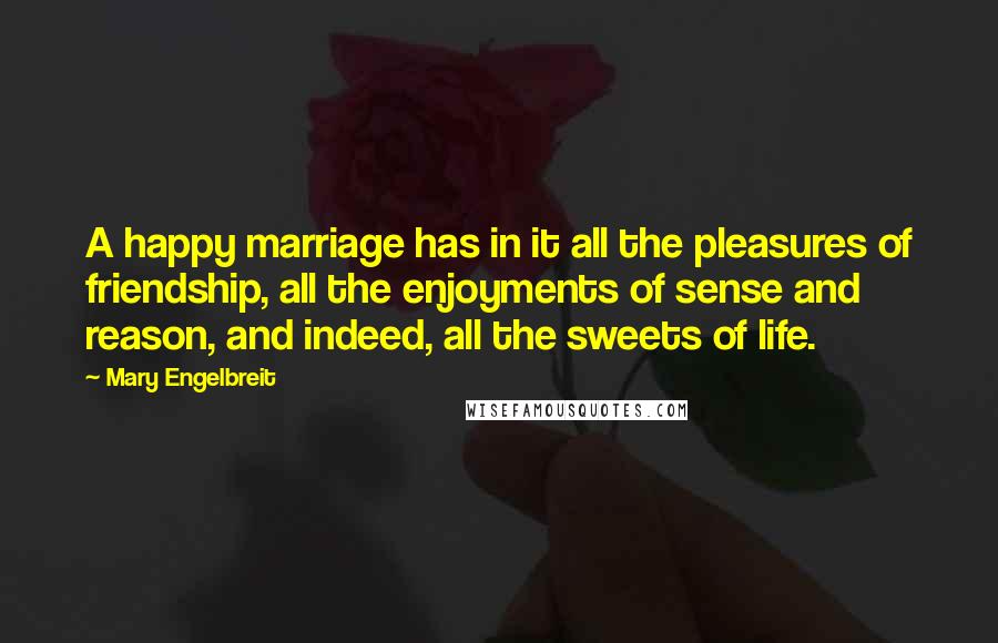 Mary Engelbreit Quotes: A happy marriage has in it all the pleasures of friendship, all the enjoyments of sense and reason, and indeed, all the sweets of life.