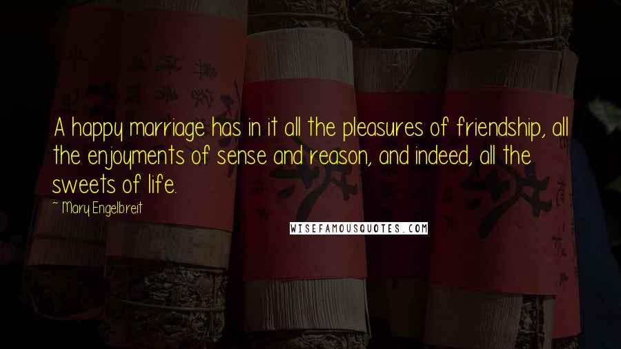 Mary Engelbreit Quotes: A happy marriage has in it all the pleasures of friendship, all the enjoyments of sense and reason, and indeed, all the sweets of life.