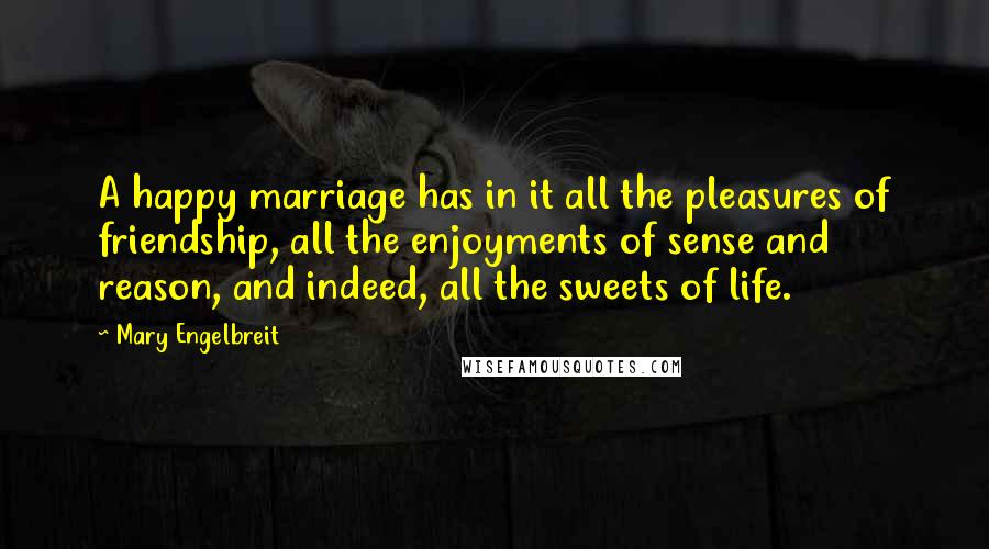 Mary Engelbreit Quotes: A happy marriage has in it all the pleasures of friendship, all the enjoyments of sense and reason, and indeed, all the sweets of life.