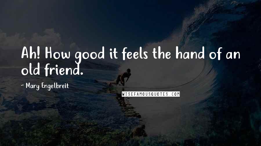 Mary Engelbreit Quotes: Ah! How good it feels the hand of an old friend.