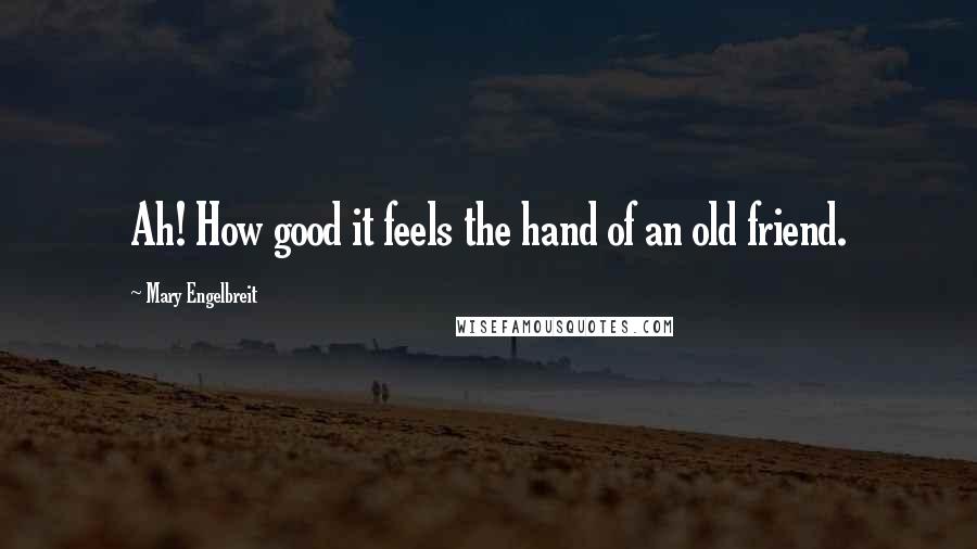 Mary Engelbreit Quotes: Ah! How good it feels the hand of an old friend.