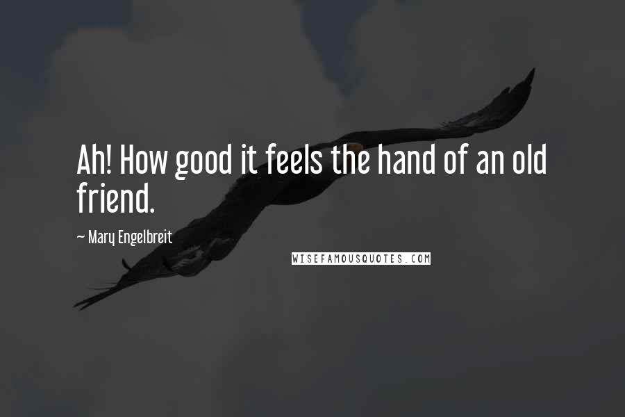 Mary Engelbreit Quotes: Ah! How good it feels the hand of an old friend.