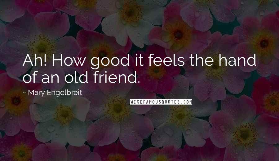 Mary Engelbreit Quotes: Ah! How good it feels the hand of an old friend.