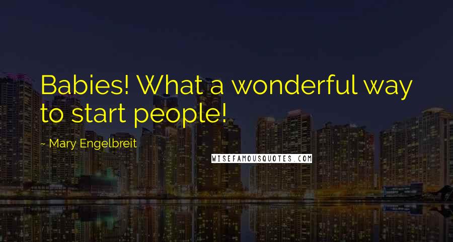 Mary Engelbreit Quotes: Babies! What a wonderful way to start people!