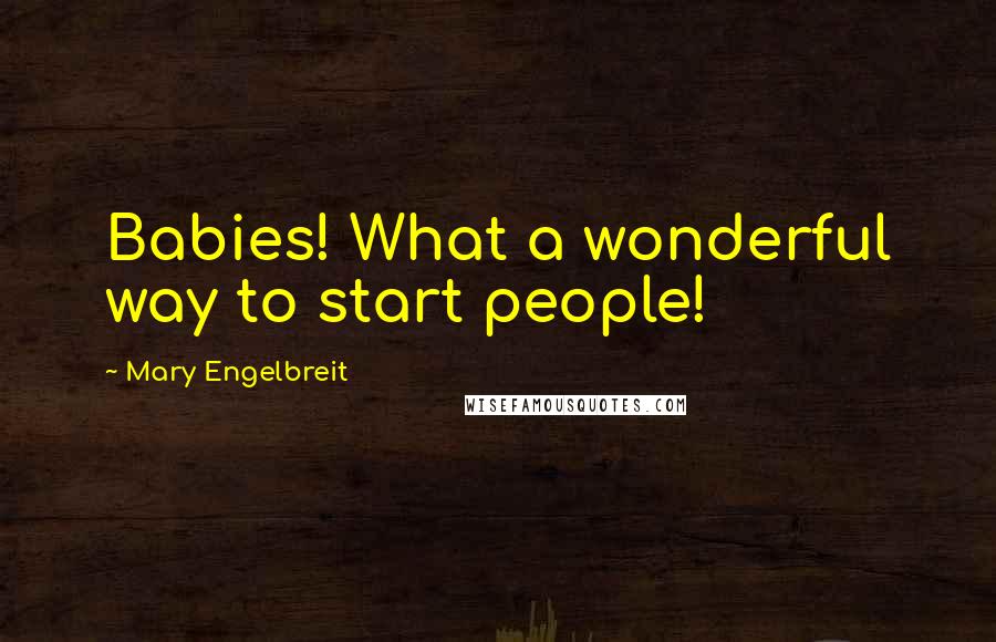 Mary Engelbreit Quotes: Babies! What a wonderful way to start people!