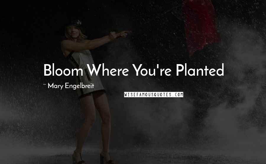 Mary Engelbreit Quotes: Bloom Where You're Planted