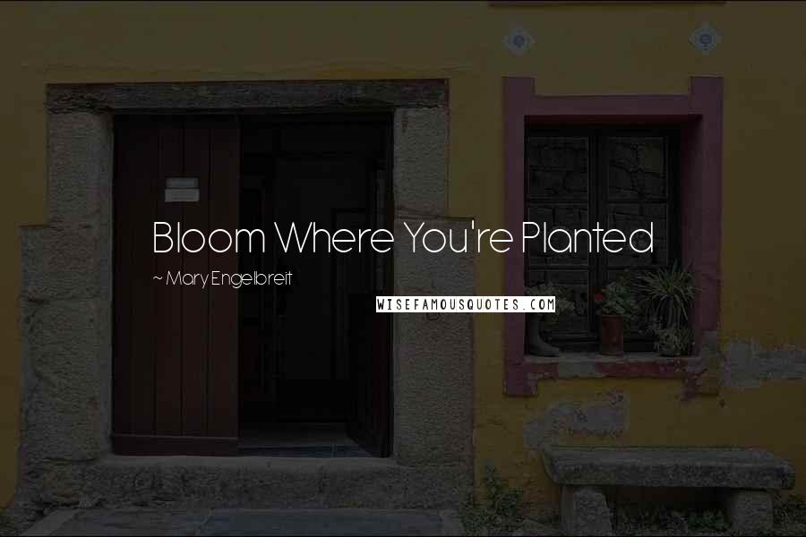 Mary Engelbreit Quotes: Bloom Where You're Planted