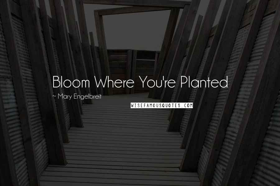 Mary Engelbreit Quotes: Bloom Where You're Planted