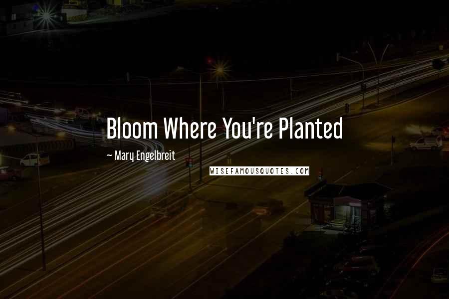 Mary Engelbreit Quotes: Bloom Where You're Planted