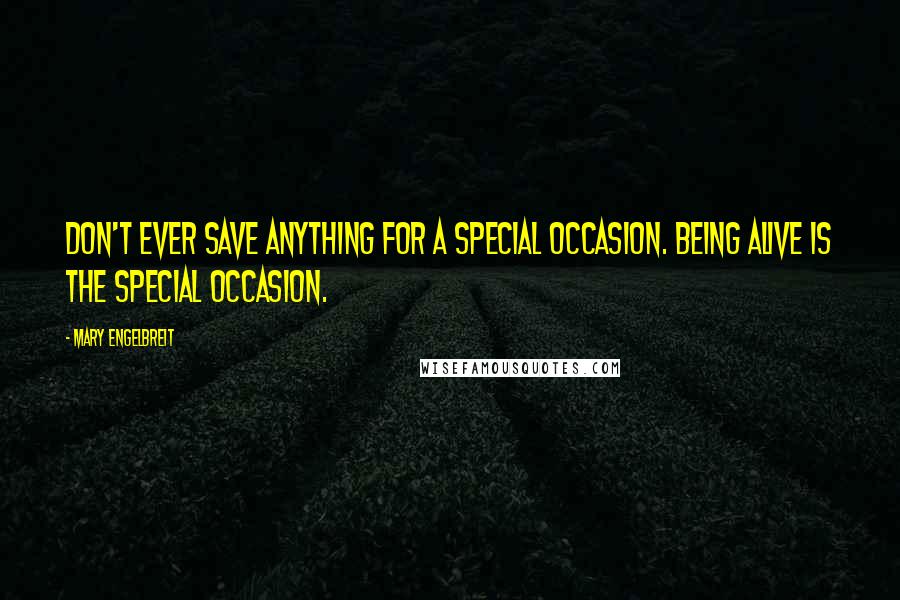 Mary Engelbreit Quotes: Don't ever save anything for a special occasion. Being alive is the special occasion.