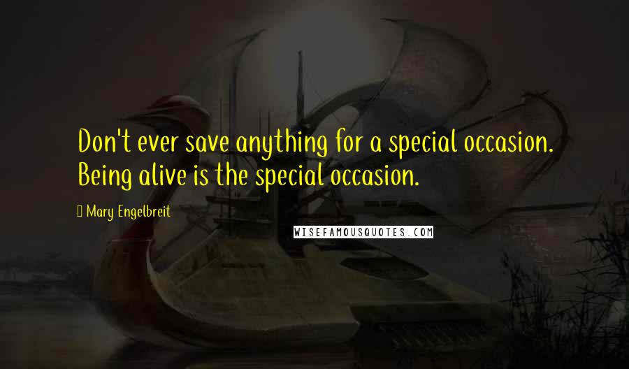Mary Engelbreit Quotes: Don't ever save anything for a special occasion. Being alive is the special occasion.