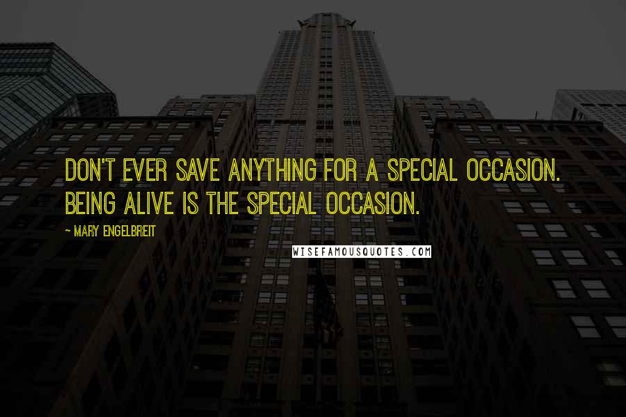 Mary Engelbreit Quotes: Don't ever save anything for a special occasion. Being alive is the special occasion.