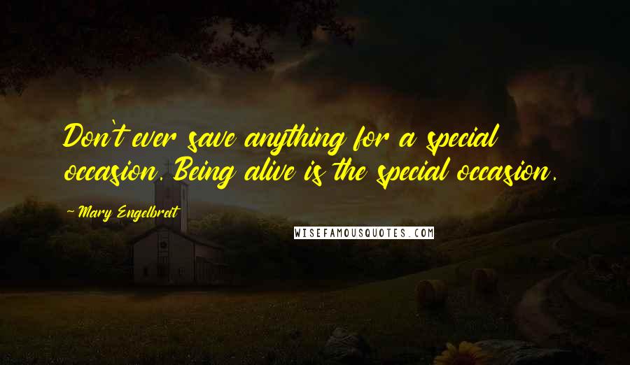 Mary Engelbreit Quotes: Don't ever save anything for a special occasion. Being alive is the special occasion.