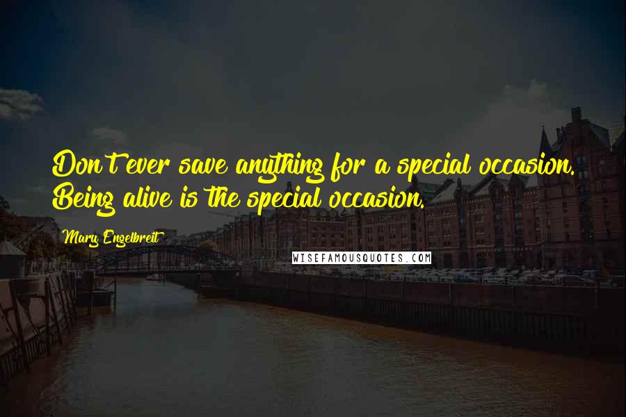 Mary Engelbreit Quotes: Don't ever save anything for a special occasion. Being alive is the special occasion.