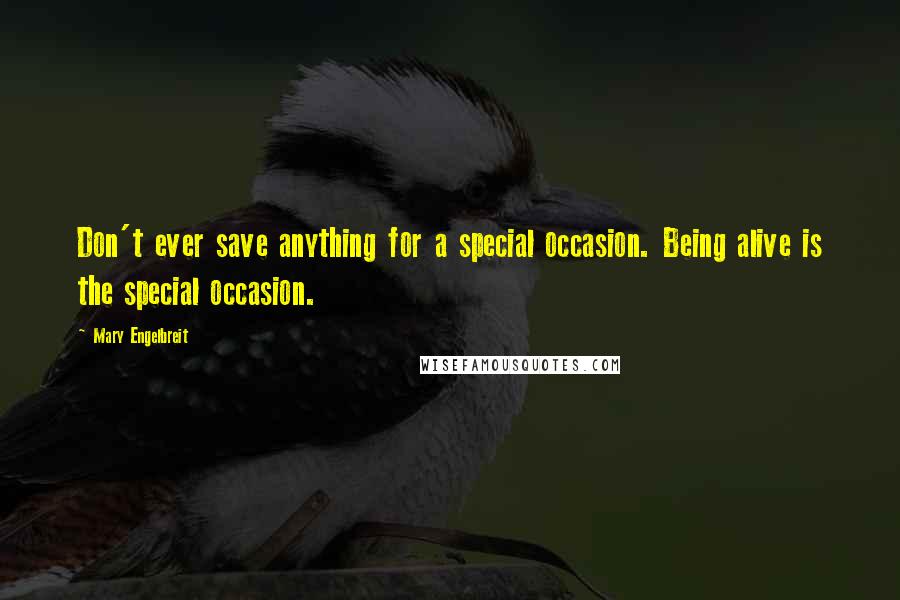 Mary Engelbreit Quotes: Don't ever save anything for a special occasion. Being alive is the special occasion.