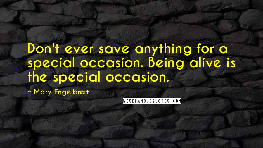 Mary Engelbreit Quotes: Don't ever save anything for a special occasion. Being alive is the special occasion.
