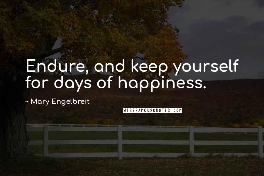 Mary Engelbreit Quotes: Endure, and keep yourself for days of happiness.
