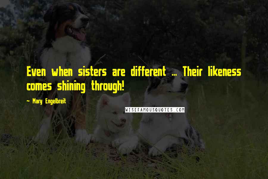 Mary Engelbreit Quotes: Even when sisters are different ... Their likeness comes shining through!