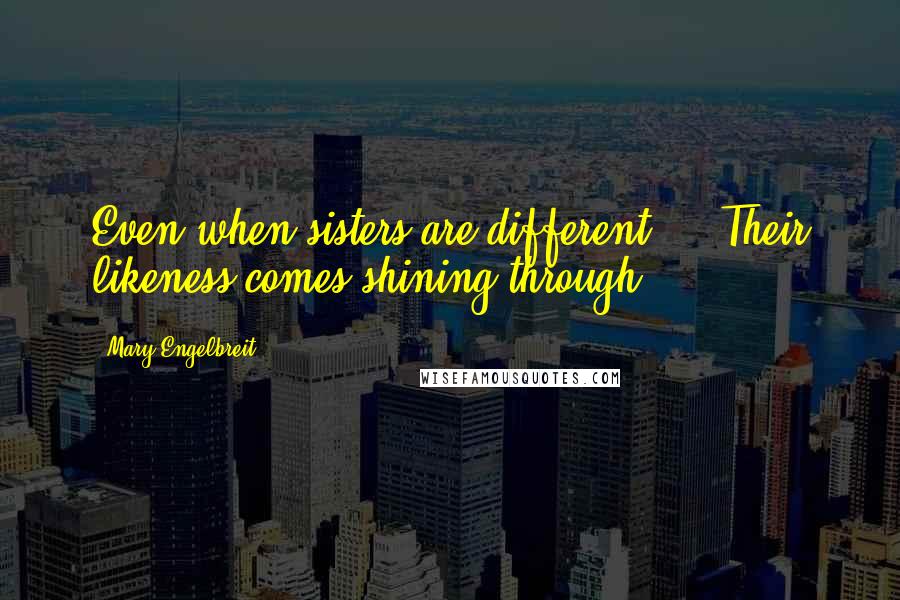 Mary Engelbreit Quotes: Even when sisters are different ... Their likeness comes shining through!