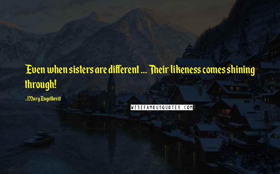Mary Engelbreit Quotes: Even when sisters are different ... Their likeness comes shining through!