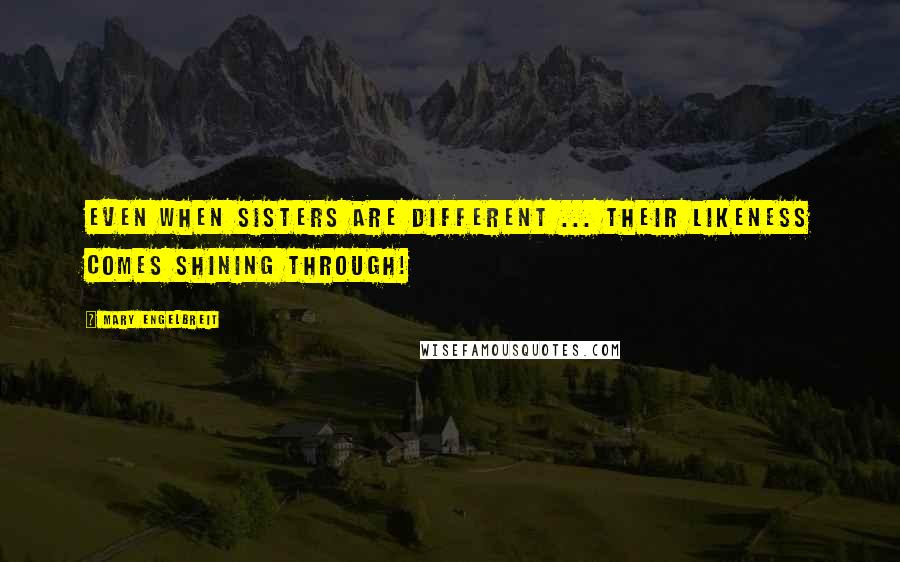 Mary Engelbreit Quotes: Even when sisters are different ... Their likeness comes shining through!