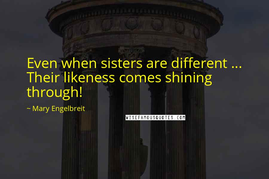 Mary Engelbreit Quotes: Even when sisters are different ... Their likeness comes shining through!