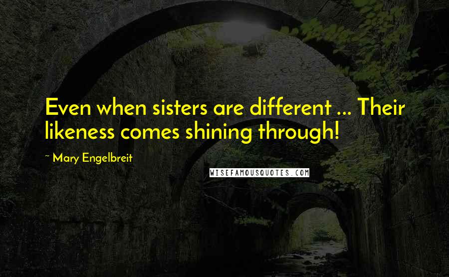 Mary Engelbreit Quotes: Even when sisters are different ... Their likeness comes shining through!
