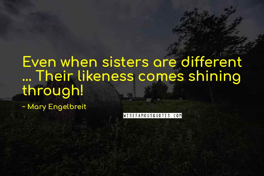 Mary Engelbreit Quotes: Even when sisters are different ... Their likeness comes shining through!