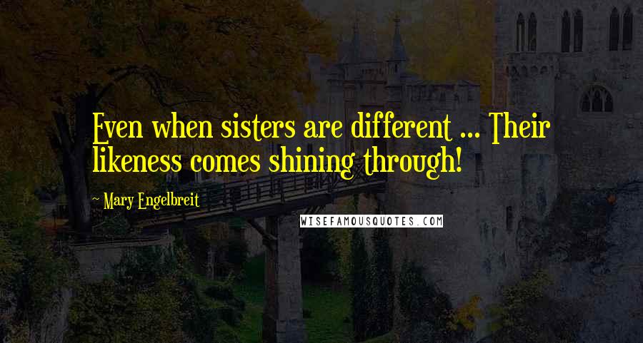 Mary Engelbreit Quotes: Even when sisters are different ... Their likeness comes shining through!