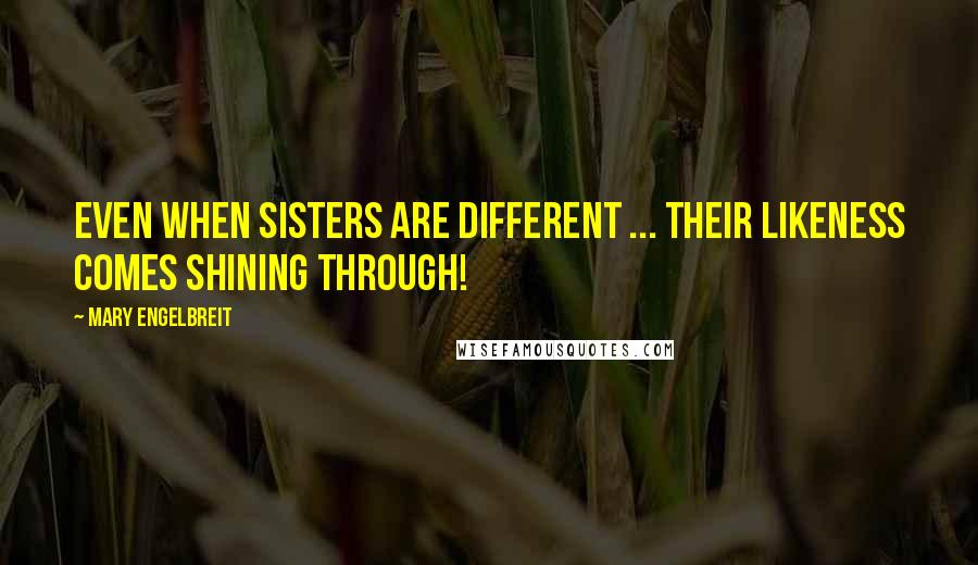 Mary Engelbreit Quotes: Even when sisters are different ... Their likeness comes shining through!