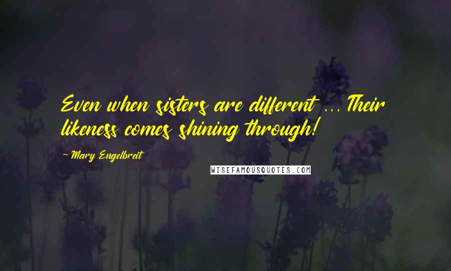 Mary Engelbreit Quotes: Even when sisters are different ... Their likeness comes shining through!