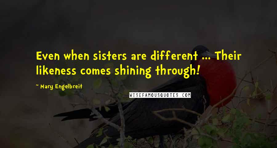 Mary Engelbreit Quotes: Even when sisters are different ... Their likeness comes shining through!
