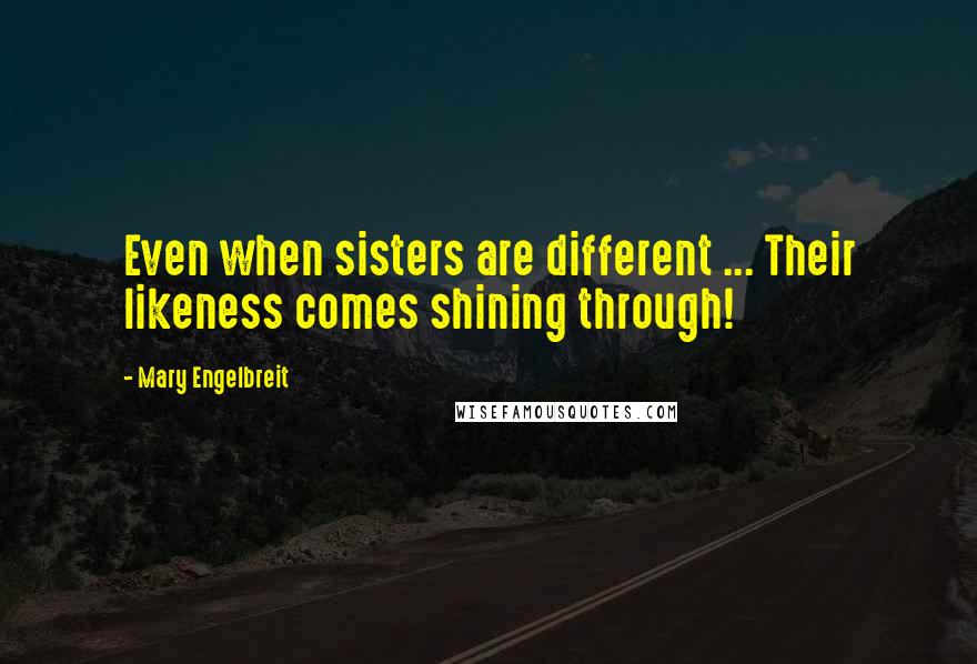 Mary Engelbreit Quotes: Even when sisters are different ... Their likeness comes shining through!