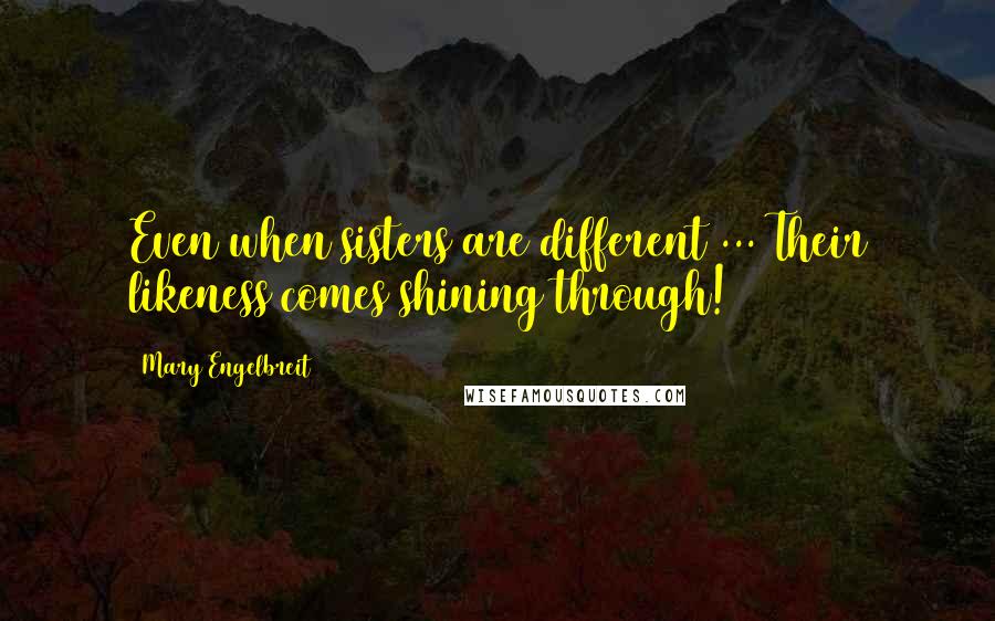 Mary Engelbreit Quotes: Even when sisters are different ... Their likeness comes shining through!