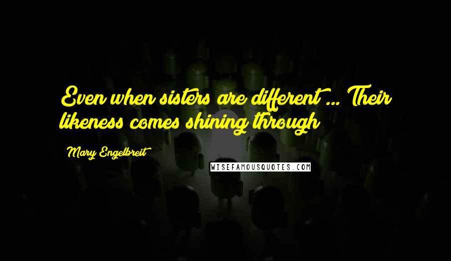 Mary Engelbreit Quotes: Even when sisters are different ... Their likeness comes shining through!