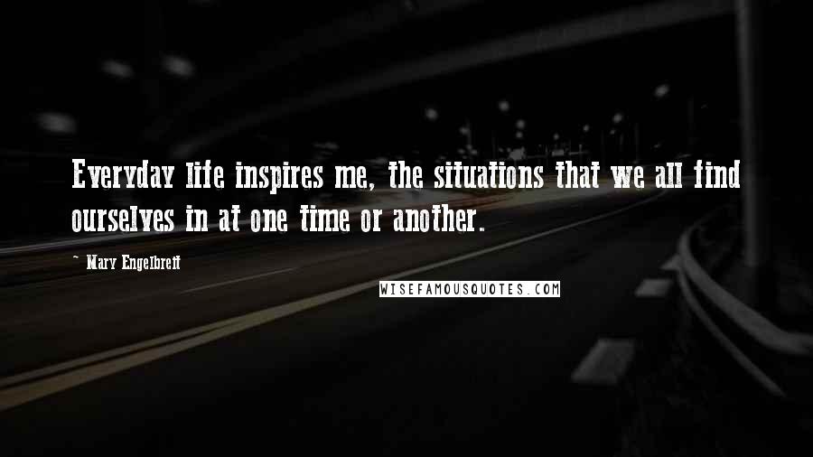 Mary Engelbreit Quotes: Everyday life inspires me, the situations that we all find ourselves in at one time or another.