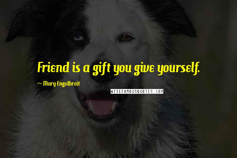 Mary Engelbreit Quotes: Friend is a gift you give yourself.